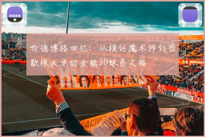 伦德博格回忆：从模仿魔术师到密歇根大学的全能3D球员之路