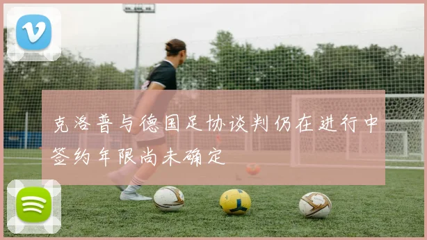 克洛普与德国足协谈判仍在进行中签约年限尚未确定