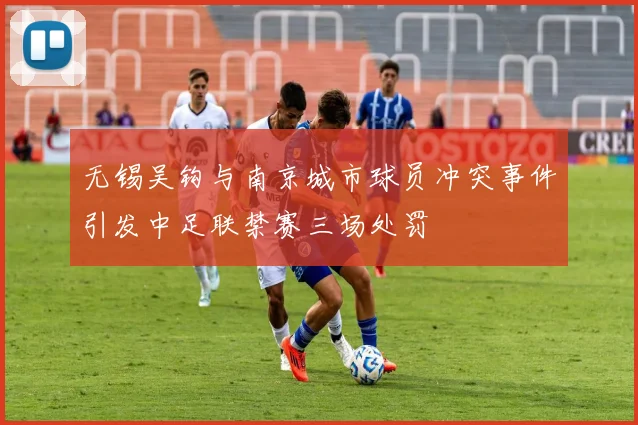 无锡吴钩与南京城市球员冲突事件引发中足联禁赛三场处罚