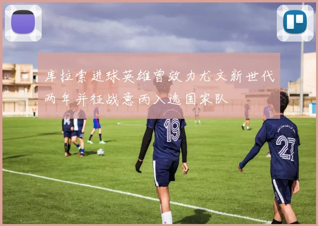 库拉索进球英雄曾效力尤文新世代两年并征战意丙入选国家队