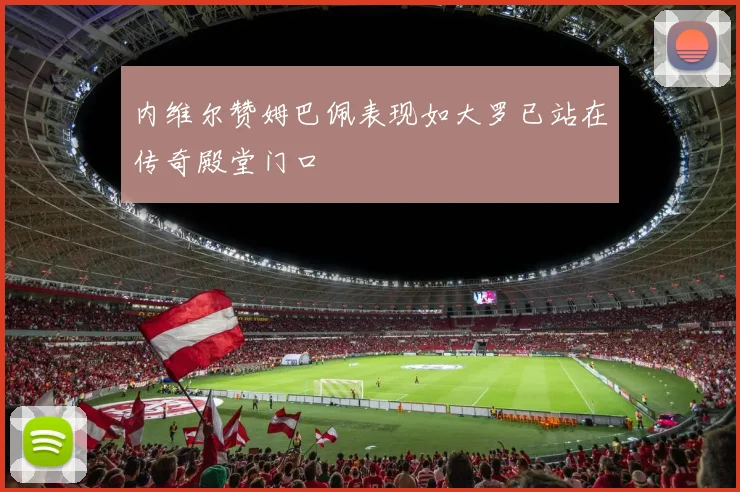 内维尔赞姆巴佩表现如大罗已站在传奇殿堂门口